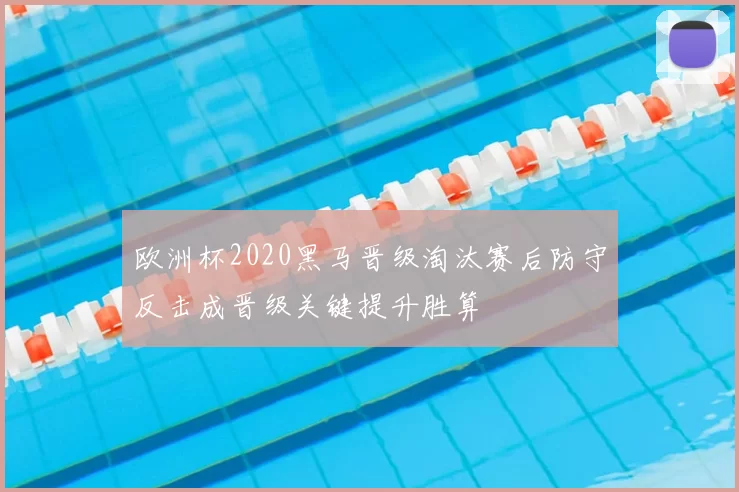 欧洲杯2020黑马晋级淘汰赛后防守反击成晋级关键提升胜算