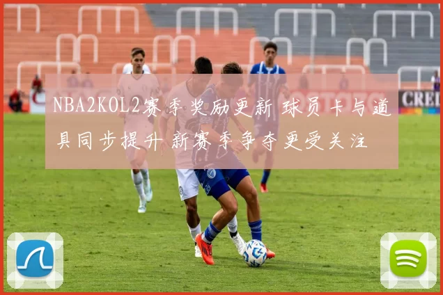 NBA2KOL2赛季奖励更新 球员卡与道具同步提升 新赛季争夺更受关注