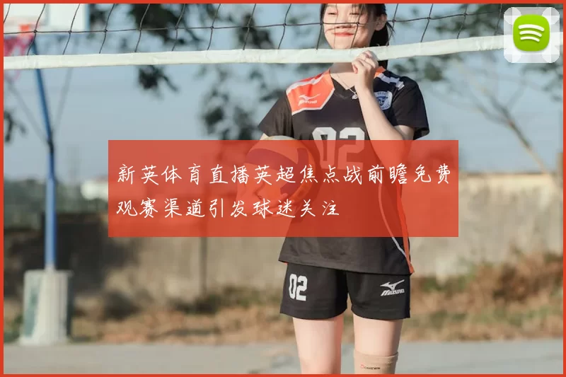 新英体育直播英超焦点战前瞻免费观赛渠道引发球迷关注