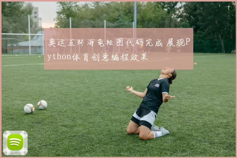 奥运五环海龟绘图代码完成 展现Python体育创意编程效果