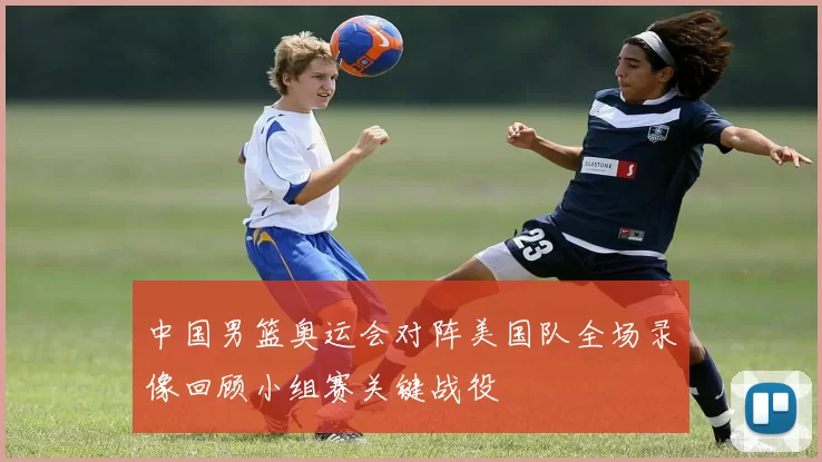 中国男篮奥运会对阵美国队全场录像回顾小组赛关键战役