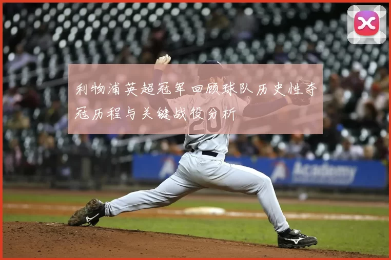 利物浦英超冠军回顾球队历史性夺冠历程与关键战役分析