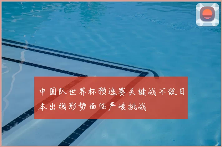 中国队世界杯预选赛关键战不敌日本出线形势面临严峻挑战