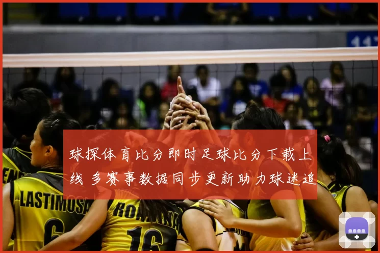 球探体育比分即时足球比分下载上线 多赛事数据同步更新助力球迷追踪战况
