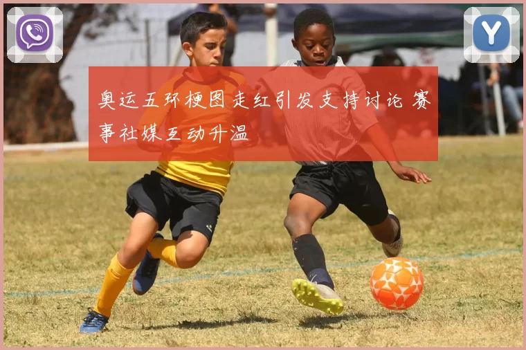 奥运五环梗图走红引发支持讨论 赛事社媒互动升温