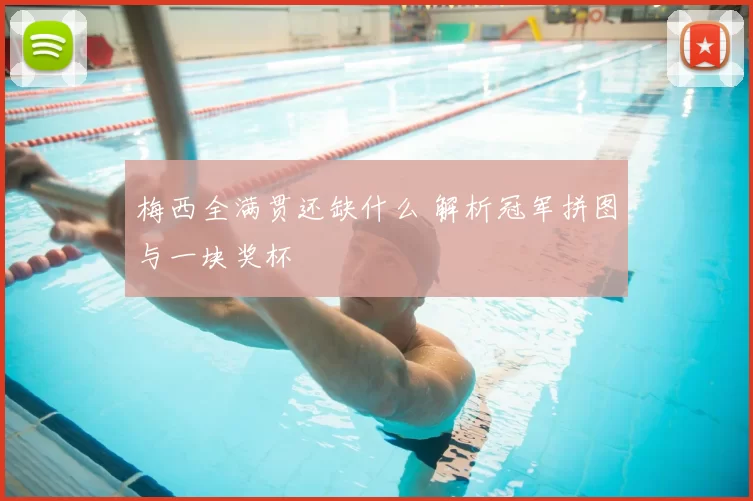 梅西全满贯还缺什么 解析冠军拼图与一块奖杯