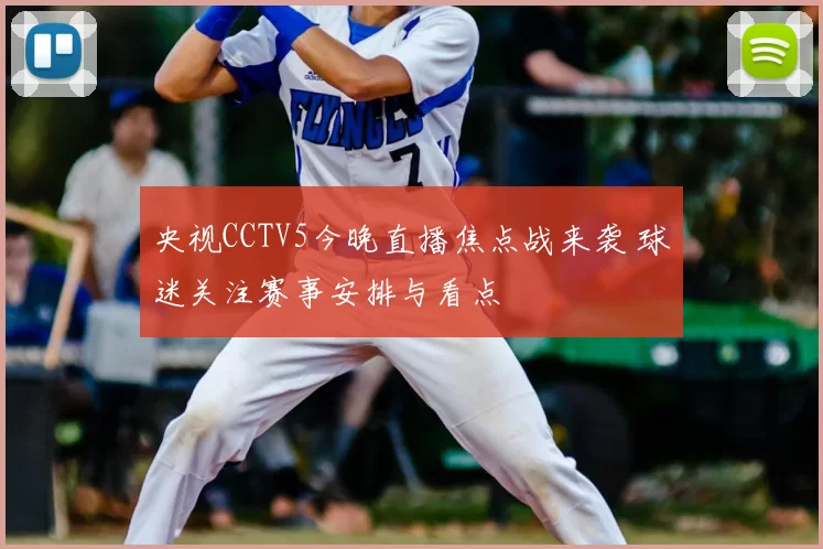 央视CCTV5今晚直播焦点战来袭 球迷关注赛事安排与看点