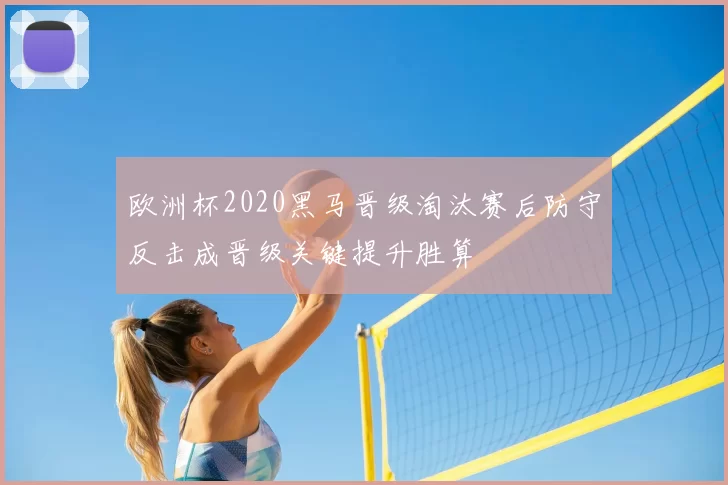 欧洲杯2020黑马晋级淘汰赛后防守反击成晋级关键提升胜算