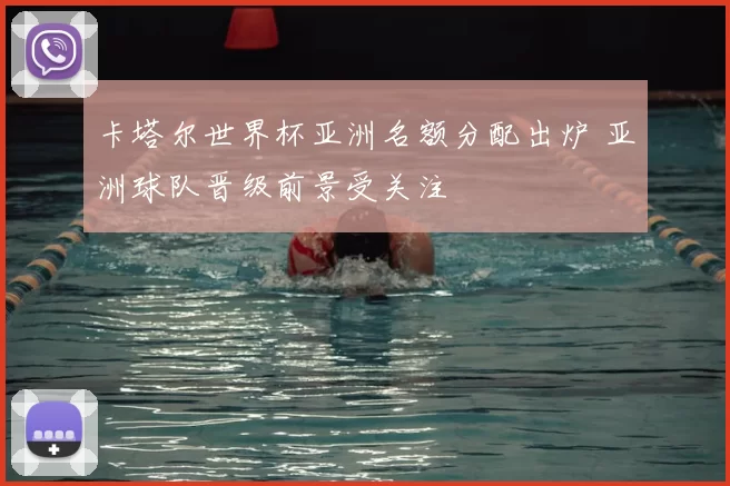 卡塔尔世界杯亚洲名额分配出炉 亚洲球队晋级前景受关注