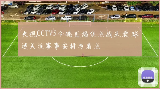 央视CCTV5今晚直播焦点战来袭 球迷关注赛事安排与看点