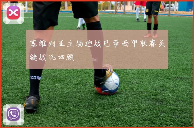 塞维利亚主场迎战巴萨西甲联赛关键战况回顾