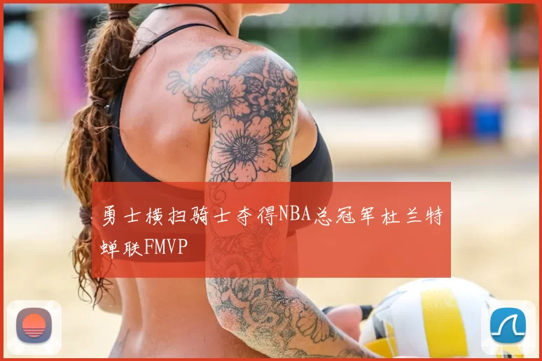 勇士横扫骑士夺得NBA总冠军杜兰特蝉联FMVP