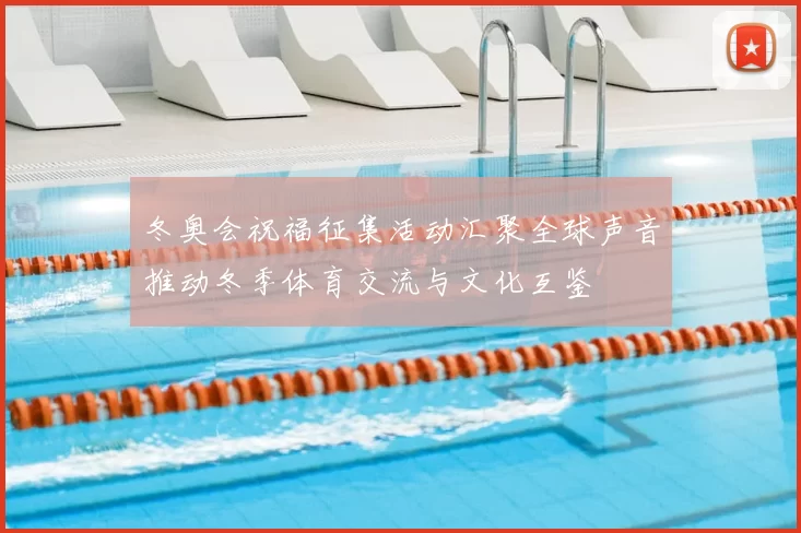 冬奥会祝福征集活动汇聚全球声音推动冬季体育交流与文化互鉴