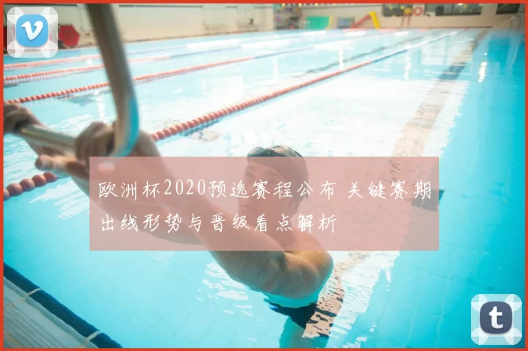 欧洲杯2020预选赛程公布 关键赛期出线形势与晋级看点解析
