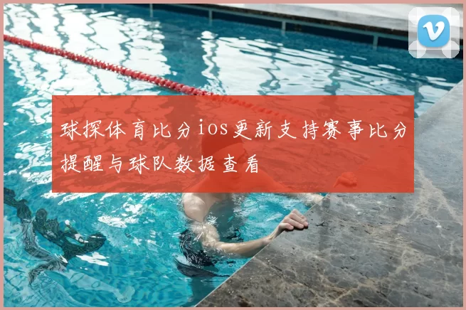 球探体育比分ios更新支持赛事比分提醒与球队数据查看