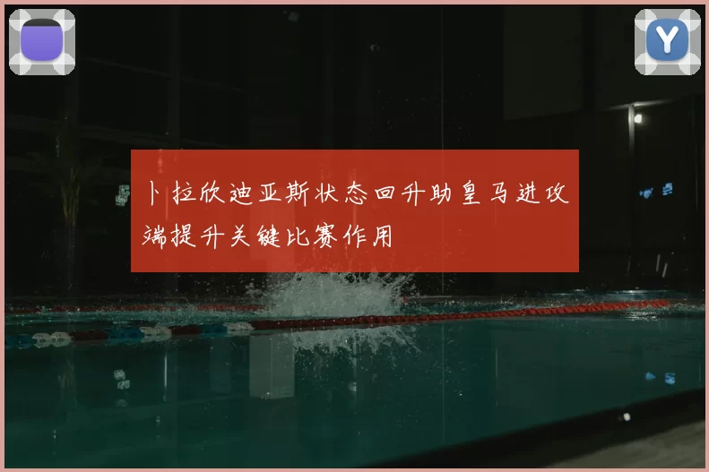 卜拉欣迪亚斯状态回升助皇马进攻端提升关键比赛作用