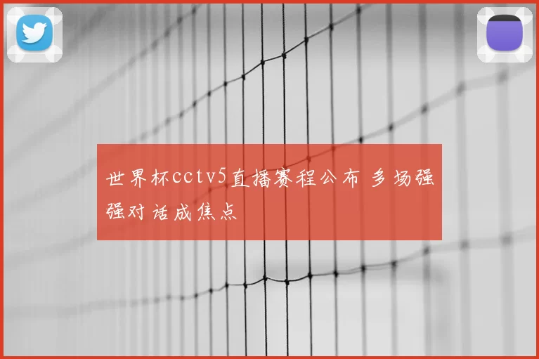 世界杯cctv5直播赛程公布 多场强强对话成焦点