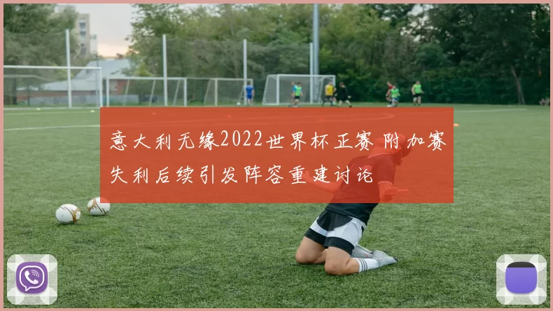 意大利无缘2022世界杯正赛 附加赛失利后续引发阵容重建讨论