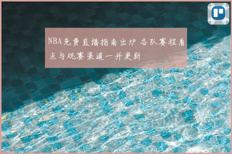 NBA免费直播指南出炉 各队赛程看点与观赛渠道一并更新