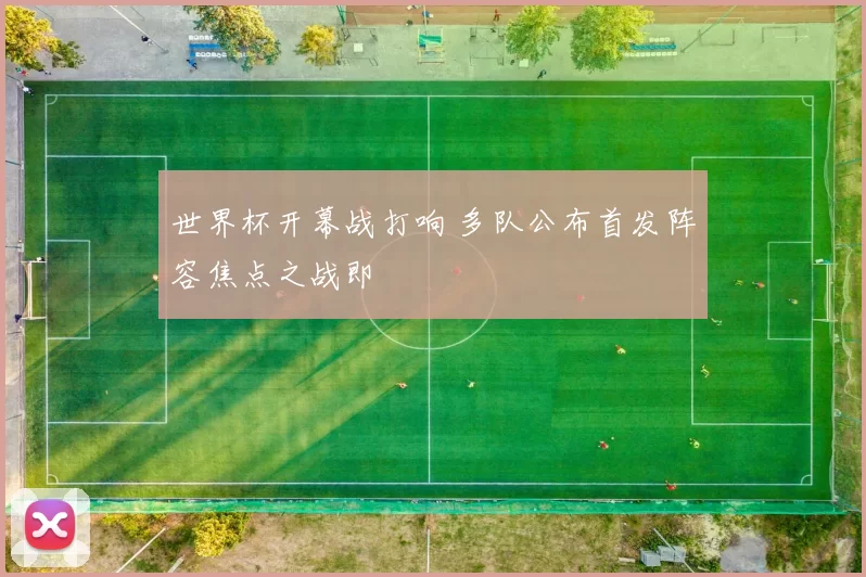世界杯开幕战打响 多队公布首发阵容焦点之战即