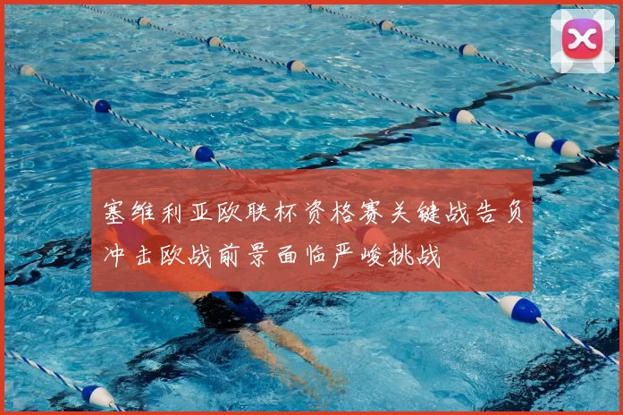 塞维利亚欧联杯资格赛关键战告负冲击欧战前景面临严峻挑战