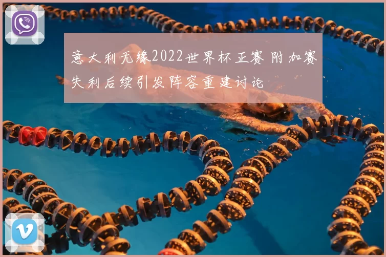意大利无缘2022世界杯正赛 附加赛失利后续引发阵容重建讨论