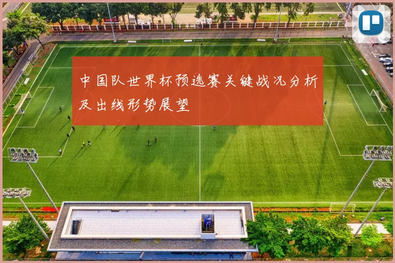 中国队世界杯预选赛关键战况分析及出线形势展望