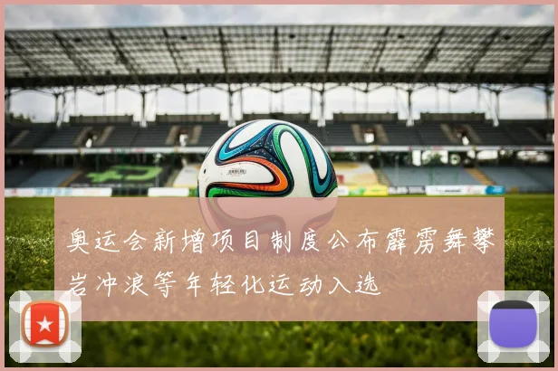 奥运会新增项目制度公布霹雳舞攀岩冲浪等年轻化运动入选