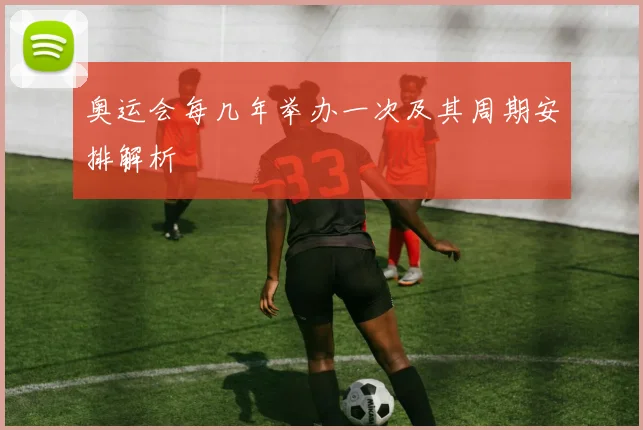 奥运会每几年举办一次及其周期安排解析