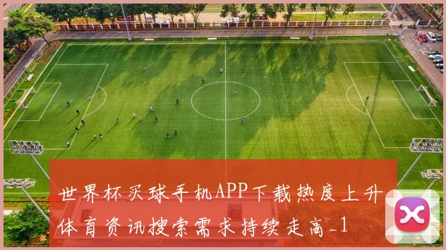世界杯买球手机APP下载热度上升 体育资讯搜索需求持续走高_1