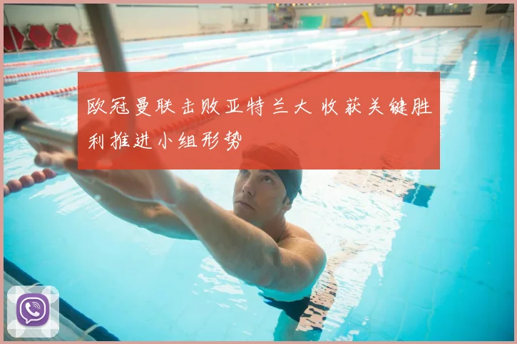 欧冠曼联击败亚特兰大 收获关键胜利推进小组形势