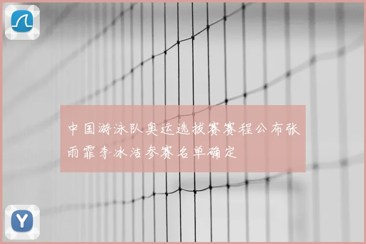 中国游泳队奥运选拔赛赛程公布张雨霏李冰洁参赛名单确定