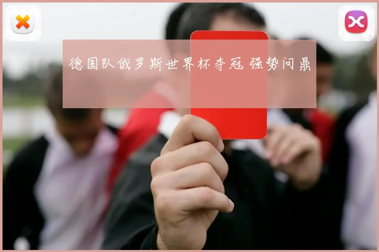 德国队俄罗斯世界杯夺冠 强势问鼎